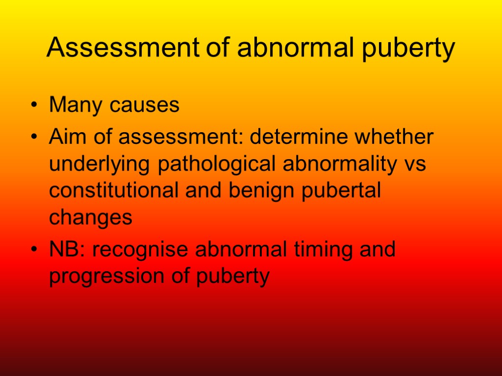 Assessment of abnormal puberty Many causes Aim of assessment: determine whether underlying pathological abnormality